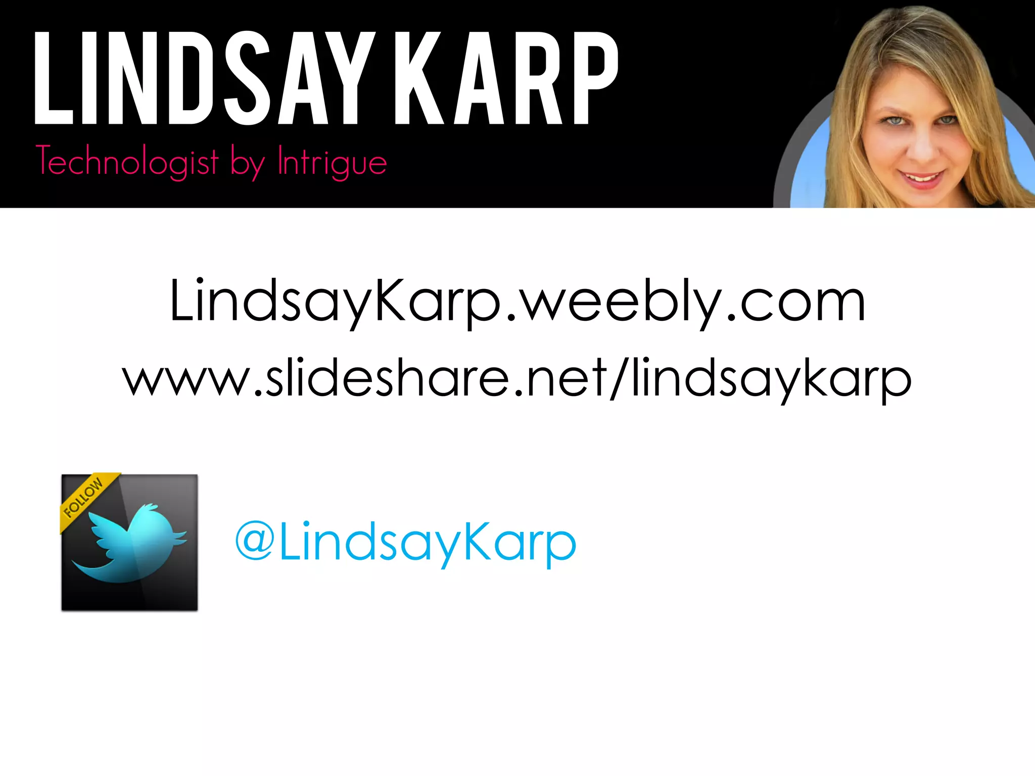 @LindsayKarp
LindsayKarpTechnologist by Intrigue
LindsayKarp.weebly.com
www.slideshare.net/lindsaykarp