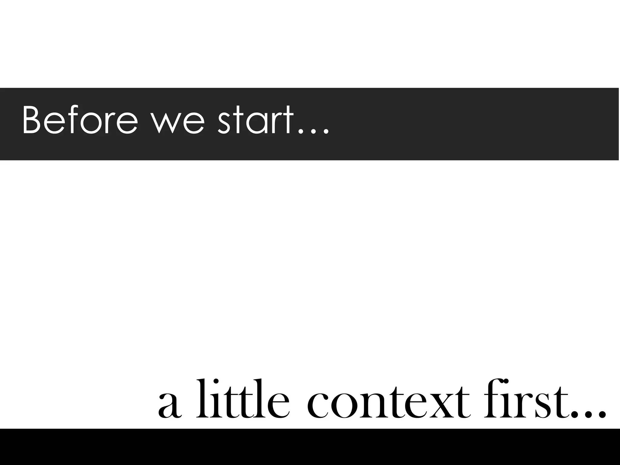 Before we start…
a little context first…