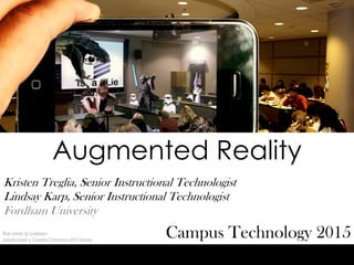 Augmented Reality
Campus Technology 2015
Kristen Treglia, Senior Instructional Technologist
Lindsay Karp, Senior Instructional Technologist
Fordham University
flickr photo by turkletom
shared under a Creative Commons (BY) license
 