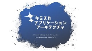 アプリケーション
アーキテクチャ
Shinichiro Yoshida @ Studio Arcana co.,Ltd.
Arcana Meetup #43 @ 2018/10/25
 