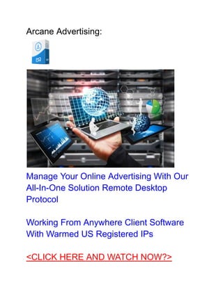 Arcane Advertising:
Manage Your Online Advertising With Our
All-In-One Solution Remote Desktop
Protocol
Working From Anywhere Client Software
With Warmed US Registered IPs
<CLICK HERE AND WATCH NOW?>
 