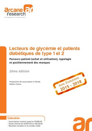 Lecteurs de glycémie et patients
diabétiques de type 1 et 2
Parcours patient (achat et utilisation), typologie
et positionnement des marques
2ème édition
Proposition de souscription à l’étude
Edition France
Calendrier
- Souscription ouverte jusqu’au 29/06/18
- Etude réalisée du 02/07/18 au 30/10/18
- Résultats livrables le 31 octobre 2018
 