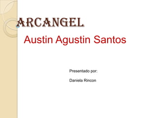 ARCANGEL
Austin Agustin Santos
Presentado por:
Daniela Rincon

 