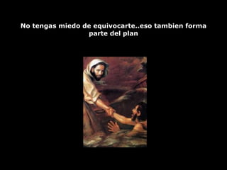 No tengas miedo de equivocarte..eso tambien forma parte del plan 