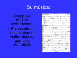 Su música: Compuso música instrumental. En sus obras destacaban el violín, viola da gamba y contrabajo