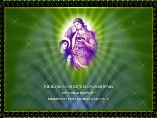 FIXE SEU OLHAR NO ROSTO DO ARCANJO RAFAEL (evite piscar os olhos) – Mentalmente conte sua idade a partir de 1. 