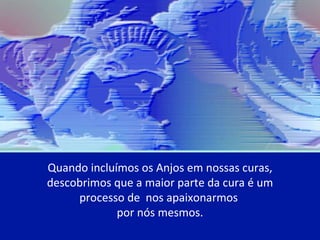 Quando incluímos os Anjos em nossas curas, descobrimos que a maior parte da cura é um processo de  nos apaixonarmos  por nós mesmos. 