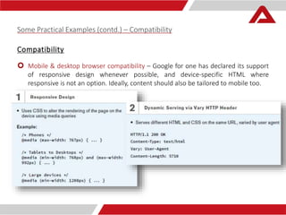 Some Practical Examples (contd.) – Compatibility 
Compatibility 
 Mobile & desktop browser compatibility – Google for one has declared its support 
of responsive design whenever possible, and device-specific HTML where 
responsive is not an option. Ideally, content should also be tailored to mobile too. 
 