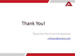 Thank You! 
Please feel free to ask any questions 
n.flowers@arcanys.com 
