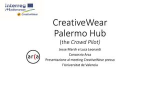 CreativeWear
Palermo Hub
(the Crowd Pilot)
Jesse Marsh e Luca Leonardi
Consorzio Arca
Presentazione al meeting CreativeWear presso
l’Universitat de Valencia
 