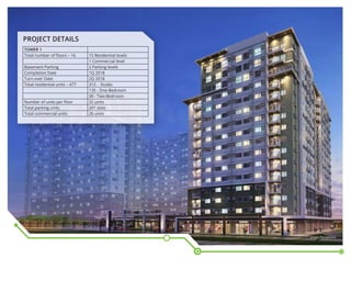TOWER 1
Total number of floors – 16 15 Residential levels
1 Commercial level
Basement Parking 2 Parking levels
Completion Date 1Q 2018
Turn-over Date 2Q 2018
Total residential units – 477 312 - Studio
135 - One-Bedroom
30 - Two-Bedroom
Number of units per floor 32 units
Total parking units 201 slots
Total commercial units 26 units
PROJECT DETAILS
Artist’s Perspective
 