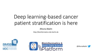 Deep learning-based cancer
patient stratification is here
Altuna Akalin
@AltunaAkalin
http://bioinformatics.mdc-berlin.de
 