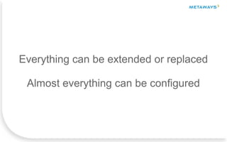 Everything can be extended or replaced
Almost everything can be configured
 