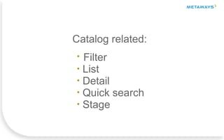 Catalog related:
• Filter
• List
• Detail
• Quick search
• Stage
 