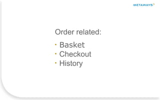 Order related:
●
Basket
●
Checkout
●
History
 