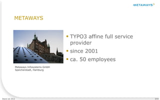 Stand Juli 2012 3/53
Metaways Infosystems GmbH
Speicherstadt, Hamburg
● TYPO3 affine full service
provider
● since 2001
● ca. 50 employees
METAWAYS
 