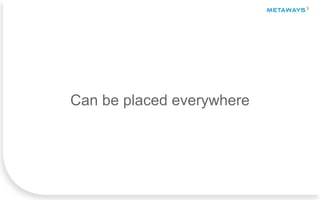 Can be placed everywhere
 