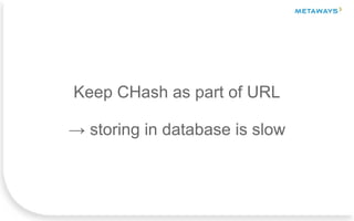 Keep CHash as part of URL
→ storing in database is slow
 