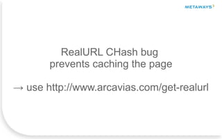 RealURL CHash bug
prevents caching the page
→ use http://www.arcavias.com/get-realurl
 