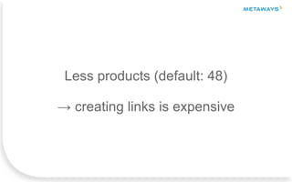 Less products (default: 48)
→ creating links is expensive
 