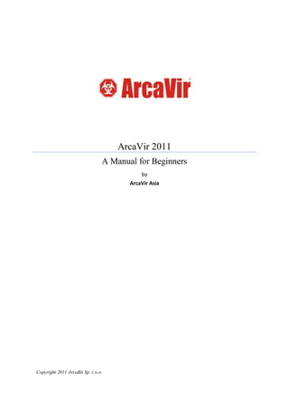 ArcaVir 2011
                                A Manual for Beginners
                                           by
                                       ArcaVir Asia




Copyright 2011 ArcaBit Sp. z o.o.
 