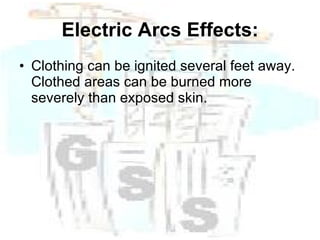 Electric Arcs Effects: Clothing can be ignited several feet away.  Clothed areas can be burned more severely than exposed skin. 