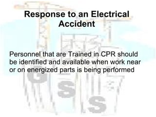 Response to an Electrical Accident Personnel that are Trained in CPR should be identified and available when work near or on energized parts is being performed  