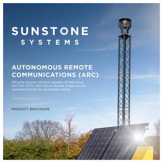 PRODUCT BROCHURE
AUTONOMOUS REMOTE
COMMUNICATIONS (ARC)
Off-grid security solution capable of delivering
24/7 HD CCTV with dial-in remote image access,
powered entirely by renewable energy
 