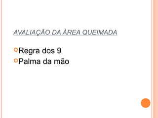 AVALIAÇÃO DA ÁREA QUEIMADA
Regra dos 9
Palma da mão
 