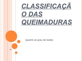 CLASSIFICAÇÃ
O DAS
QUEIMADURAS
(quanto ao grau de lesão)
 