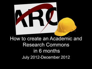 How to create an Academic and
     Research Commons
          in 6 months
    July 2012-December 2012
 
