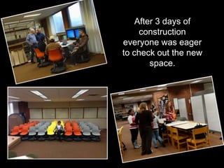 After 3 days of
     construction
everyone was eager
to check out the new
        space.
 