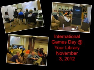 International
Games Day @
 Your Library
  November
    3, 2012
 