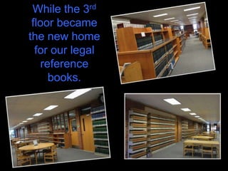 While the 3rd
 floor became
the new home
  for our legal
   reference
     books.
 
