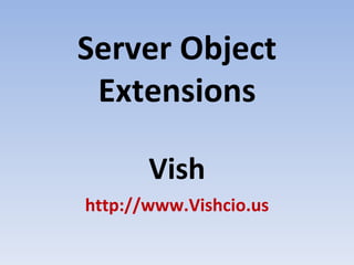 Server Object Extensions Vish http://www.Vishcio.us 