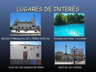 LUGARES DE INTERÉS IGLESIA PARROQUIAL DE S. PEDRO APÓSTOL CASA DE LOS DUQUES DE FERIA  PISCINA NATURAL “LA CANAL”   CRUZ DE LOS CAÍDOS 
