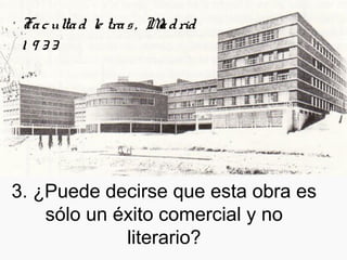 3. ¿Puede decirse que esta obra es
sólo un éxito comercial y no
literario?
Facultad le tras, Madrid
1 9 33
 