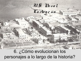 6. ¿Cómo evolucionan los
personajes a lo largo de la historia?
U. S. Naval,
Cartag e na
 