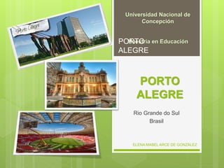 PORTO
ALEGRE
Rio Grande do Sul
Brasil
Universidad Nacional de
Concepción
Maestría en Educación
ELENA MABEL ARCE DE GONZÁLEZ
PORTO
ALEGRE
 