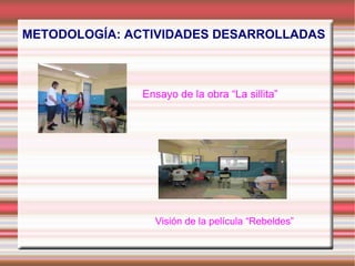 Ensayo de la obra “La sillita”
Visión de la película “Rebeldes”
METODOLOGÍA: ACTIVIDADES DESARROLLADAS
 