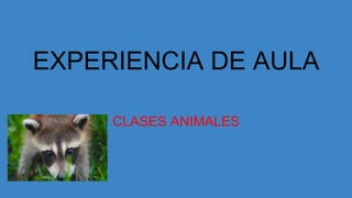 EXPERIENCIA DE AULA
CLASES ANIMALES
 