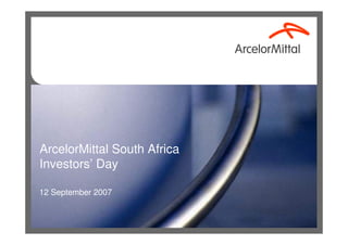 ArcelorMittal South Africa
Investors’ Day

12 September 2007