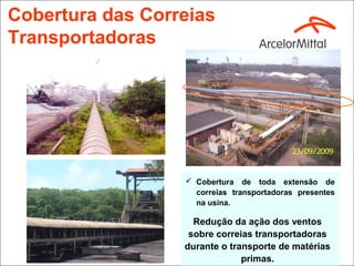 Cobertura das Correias
Transportadoras




                   Cobertura de toda extensão de
                    correias transportadoras presentes
                    na usina.

                    Redução da ação dos ventos
                   sobre correias transportadoras
                  durante o transporte de matérias
                               primas.
 