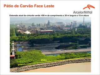 Pátio de Carvão Face Leste

  Extensão atual do cinturão verde: 450 m de comprimento x 30 m largura x 15 m altura




                                  450m
 