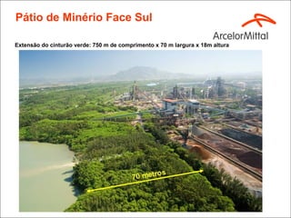 Pátio de Minério Face Sul

Extensão do cinturão verde: 750 m de comprimento x 70 m largura x 18m altura
 