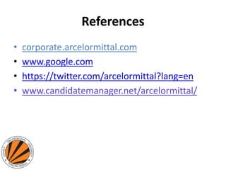 References
• corporate.arcelormittal.com
• www.google.com
• https://twitter.com/arcelormittal?lang=en
• www.candidatemanager.net/arcelormittal/
 