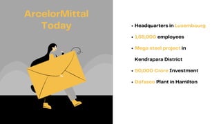 Headquarters in Luxembourg
1,68,000 employees
Mega steel project in
Kendrapara District
50,000 Crore Investment
Dofasco Plant in Hamilton
ArcelorMittal
Today
 