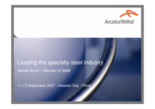 Leading the specialty steel industry
Michel Wurth – Member of GMB



11-13 September 2007 - Investor Day - Paris


                                              0