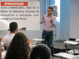 APRESENTAÇÃO
André DAMASCENO, CEO do O
Melhor do Marketing, empresa de
consultoria e educação com
atuação em todo Brasil.
 