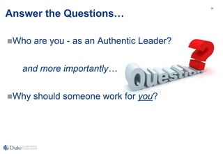 39
Answer the Questions…
Who are you - as an Authentic Leader?
and more importantly…
Why should someone work for you?
 